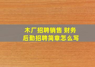 木厂招聘销售 财务 后勤招聘简章怎么写